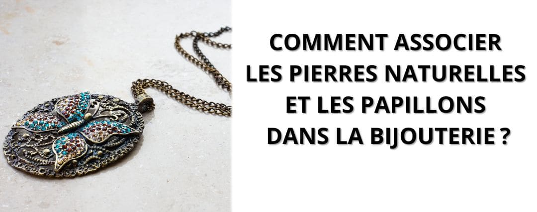 Comment associer les pierres naturelles et les papillons dans la bijouterie ?